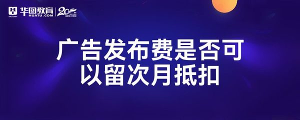 廣告發(fā)布費(fèi)是否可以留次月抵扣